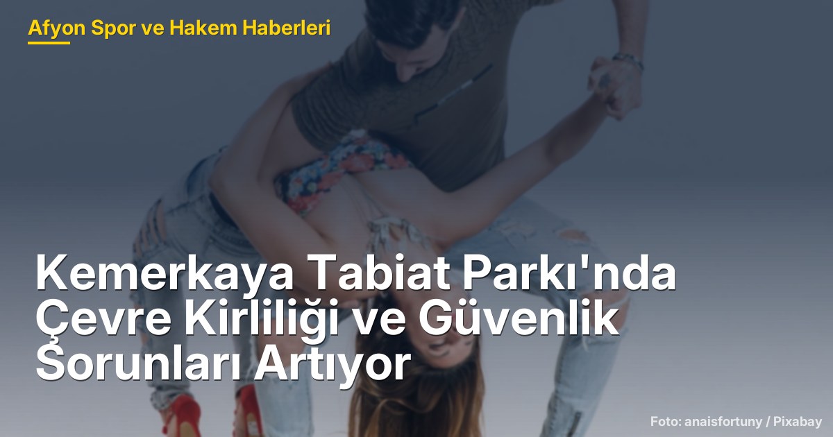 Kemerkaya Tabiat Parkı'nda Çevre Kirliliği ve Güvenlik Sorunları Artıyor