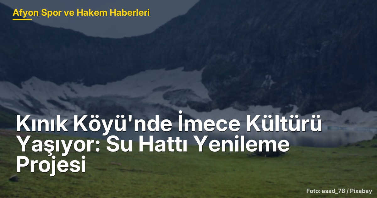 Kınık Köyü'nde İmece Kültürü Yaşıyor: Su Hattı Yenileme Projesi
