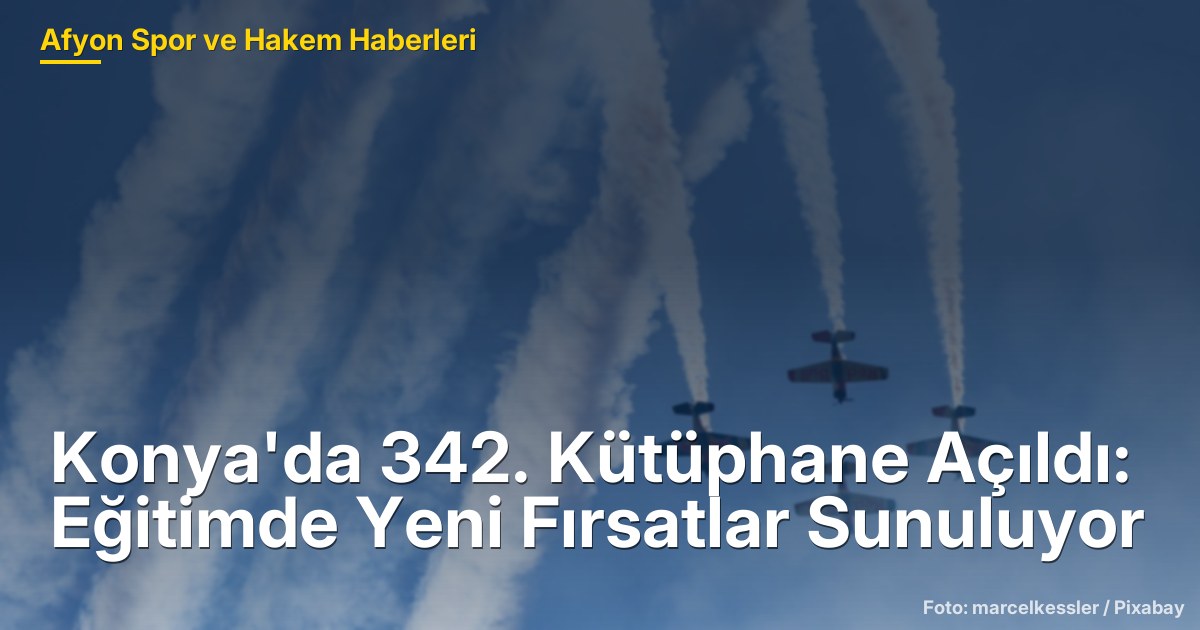 Konya'da 342. Kütüphane Açıldı: Eğitimde Yeni Fırsatlar Sunuluyor