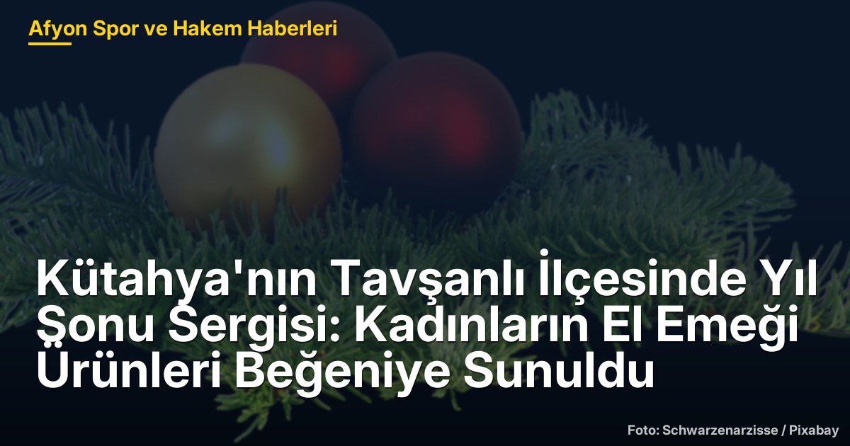 Kütahya'nın Tavşanlı İlçesinde Yıl Sonu Sergisi: Kadınların El Emeği Ürünleri Beğeniye Sunuldu