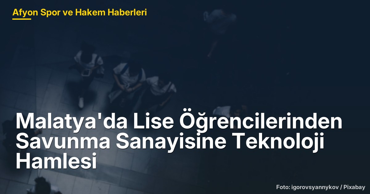 Malatya'da Lise Öğrencilerinden Savunma Sanayisine Teknoloji Hamlesi