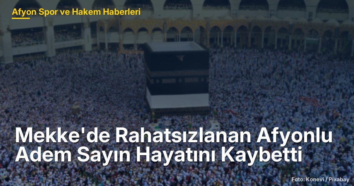 Mekke'de Rahatsızlanan Afyonlu Adem Sayın Hayatını Kaybetti