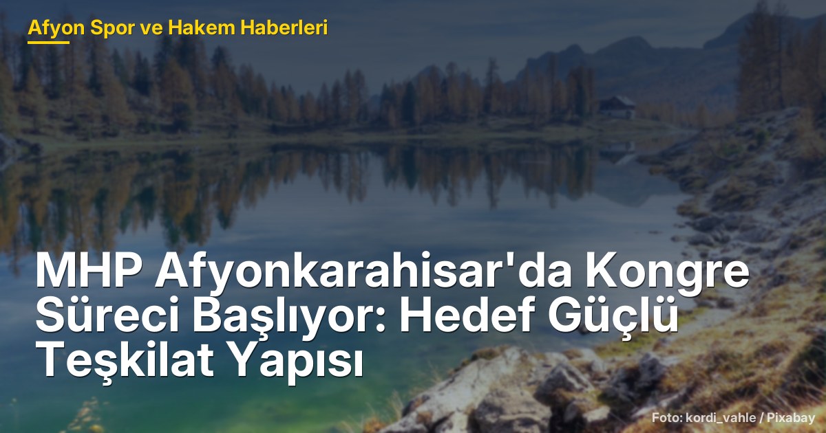 MHP Afyonkarahisar'da Kongre Süreci Başlıyor: Hedef Güçlü Teşkilat Yapısı