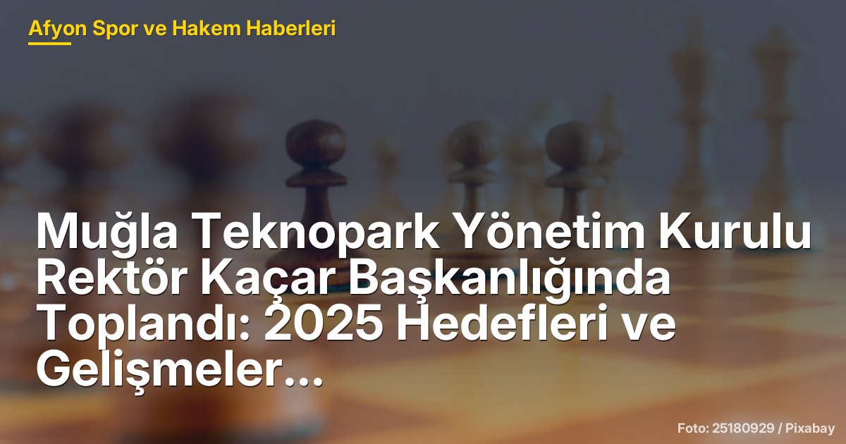 Muğla Teknopark Yönetim Kurulu Rektör Kaçar Başkanlığında Toplandı: 2025 Hedefleri ve Gelişmeler