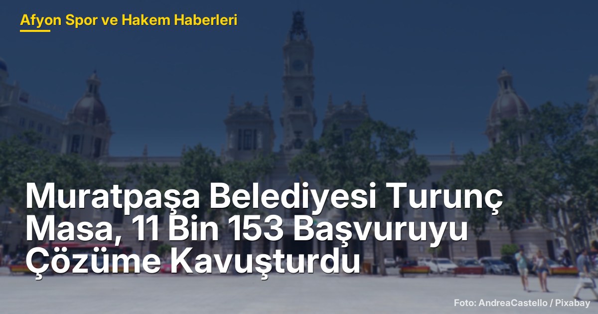 Muratpaşa Belediyesi Turunç Masa, 11 Bin 153 Başvuruyu Çözüme Kavuşturdu