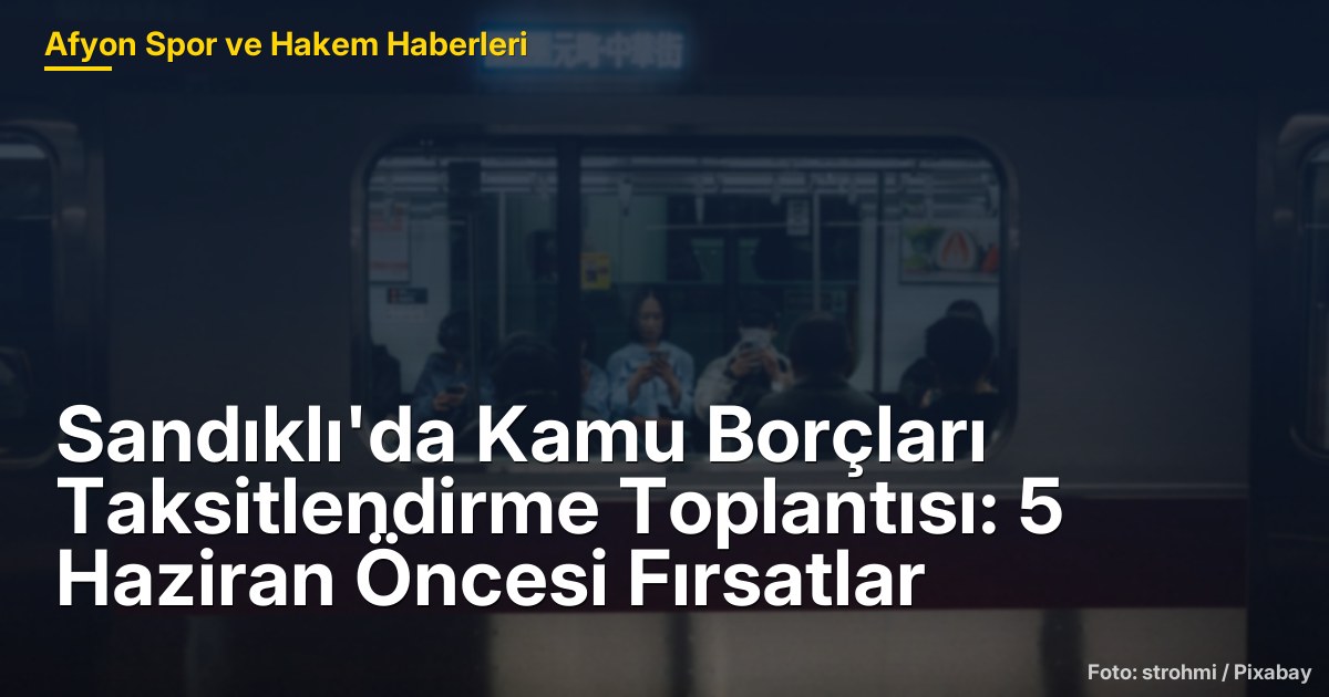 Sandıklı'da Kamu Borçları Taksitlendirme Toplantısı: 5 Haziran Öncesi Fırsatlar
