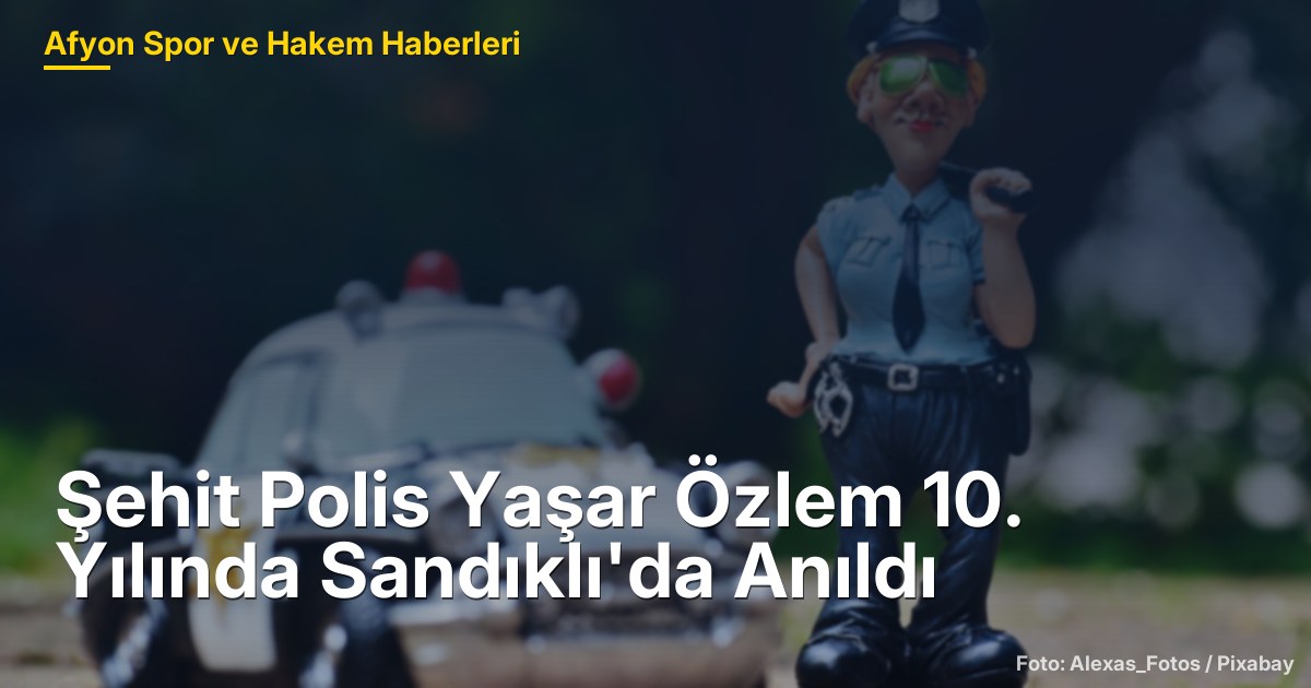 Şehit Polis Yaşar Özlem 10. Yılında Sandıklı'da Anıldı