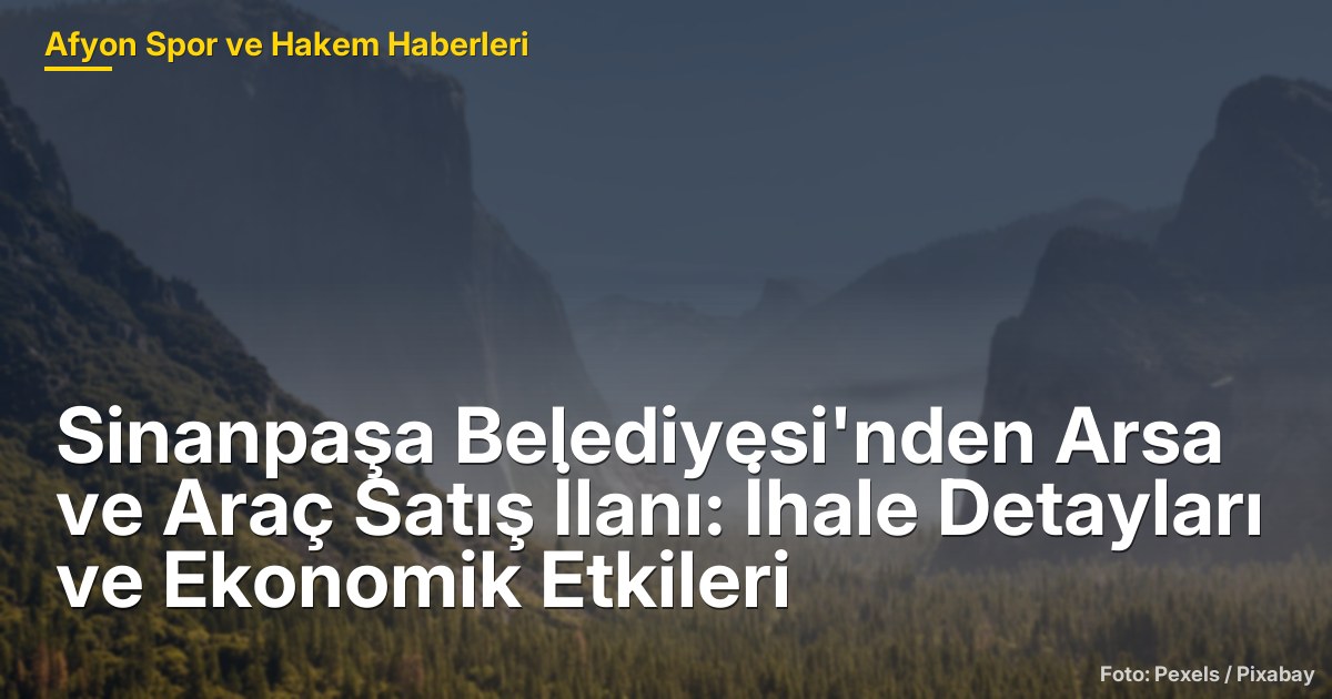 Sinanpaşa Belediyesi'nden Arsa ve Araç Satış İlanı: İhale Detayları ve Ekonomik Etkileri