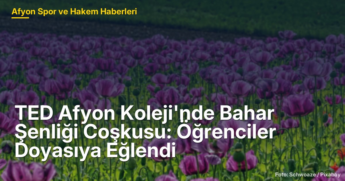 TED Afyon Koleji'nde Bahar Şenliği Coşkusu: Öğrenciler Doyasıya Eğlendi