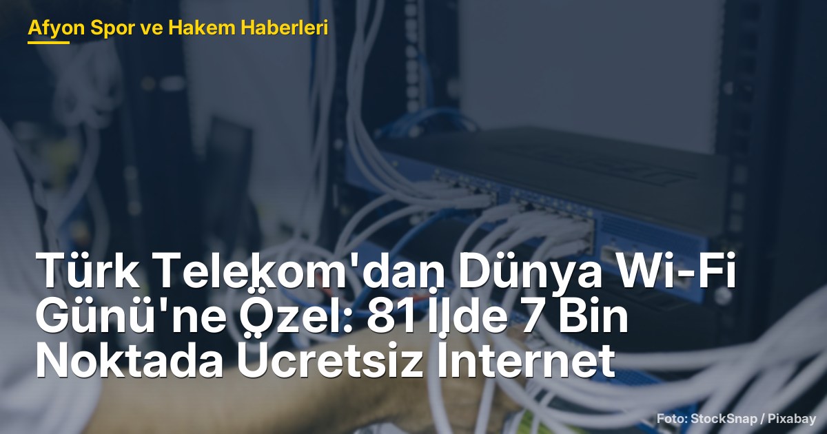 Türk Telekom'dan Dünya Wi-Fi Günü'ne Özel: 81 İlde 7 Bin Noktada Ücretsiz İnternet