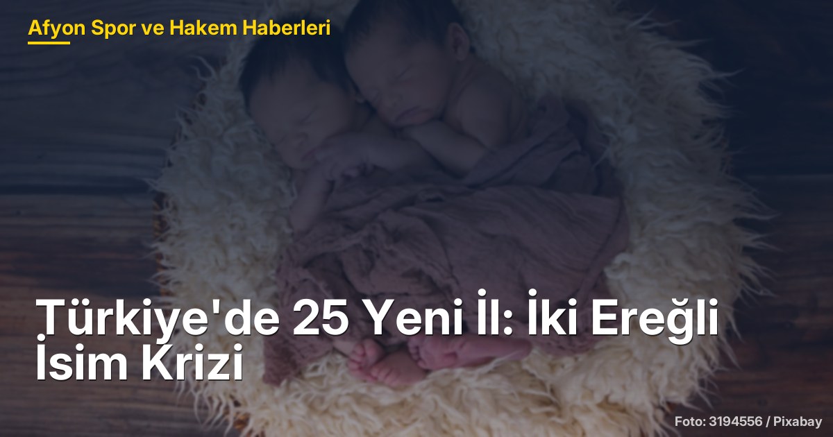 Türkiye'de 25 Yeni İl: İki Ereğli İsim Krizi