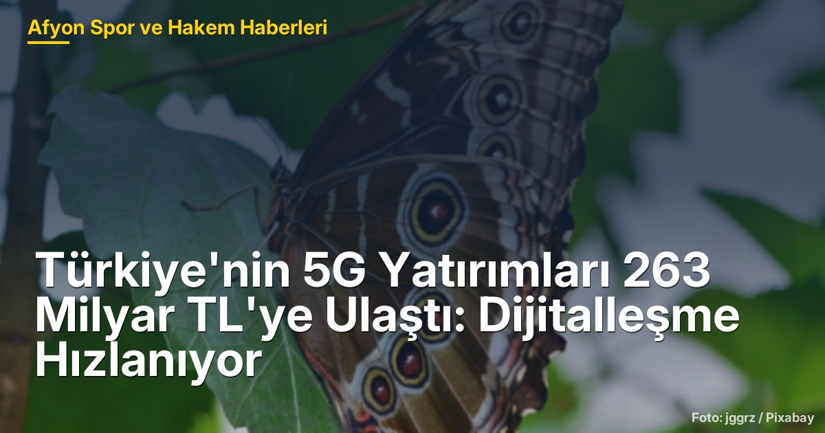 Türkiye'nin 5G Yatırımları 263 Milyar TL'ye Ulaştı: Dijitalleşme Hızlanıyor