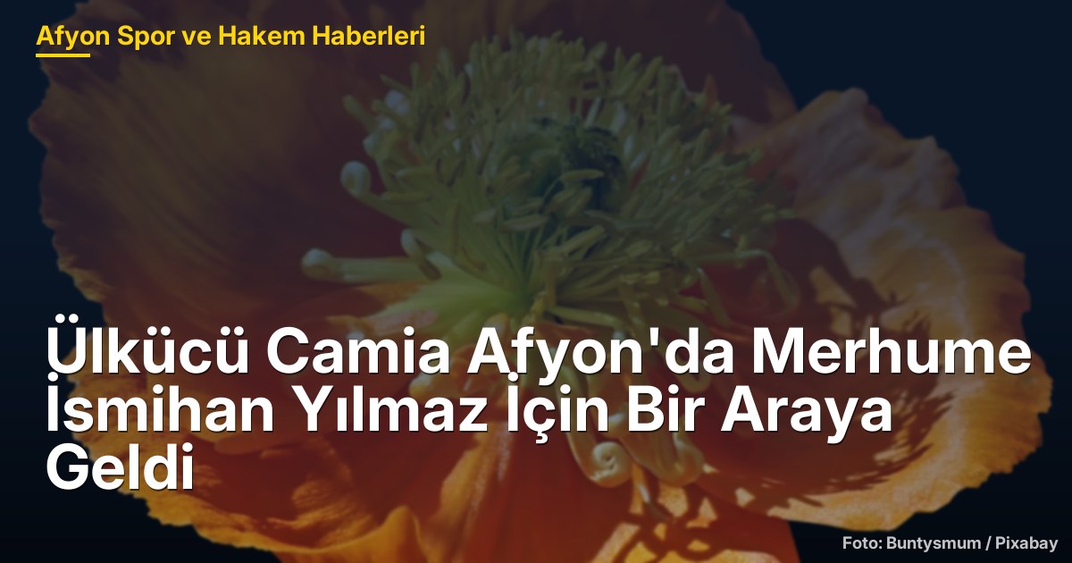 Ülkücü Camia Afyon'da Merhume İsmihan Yılmaz İçin Bir Araya Geldi