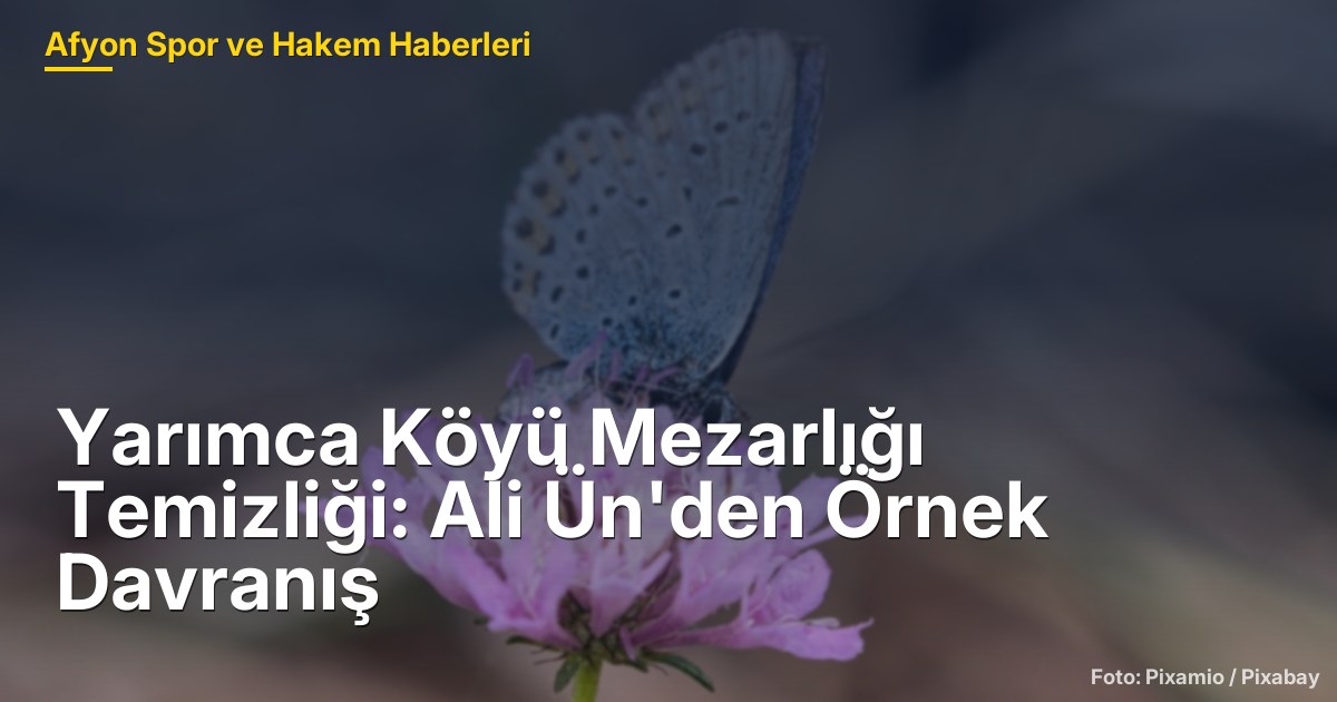Yarımca Köyü Mezarlığı Temizliği: Ali Ün'den Örnek Davranış