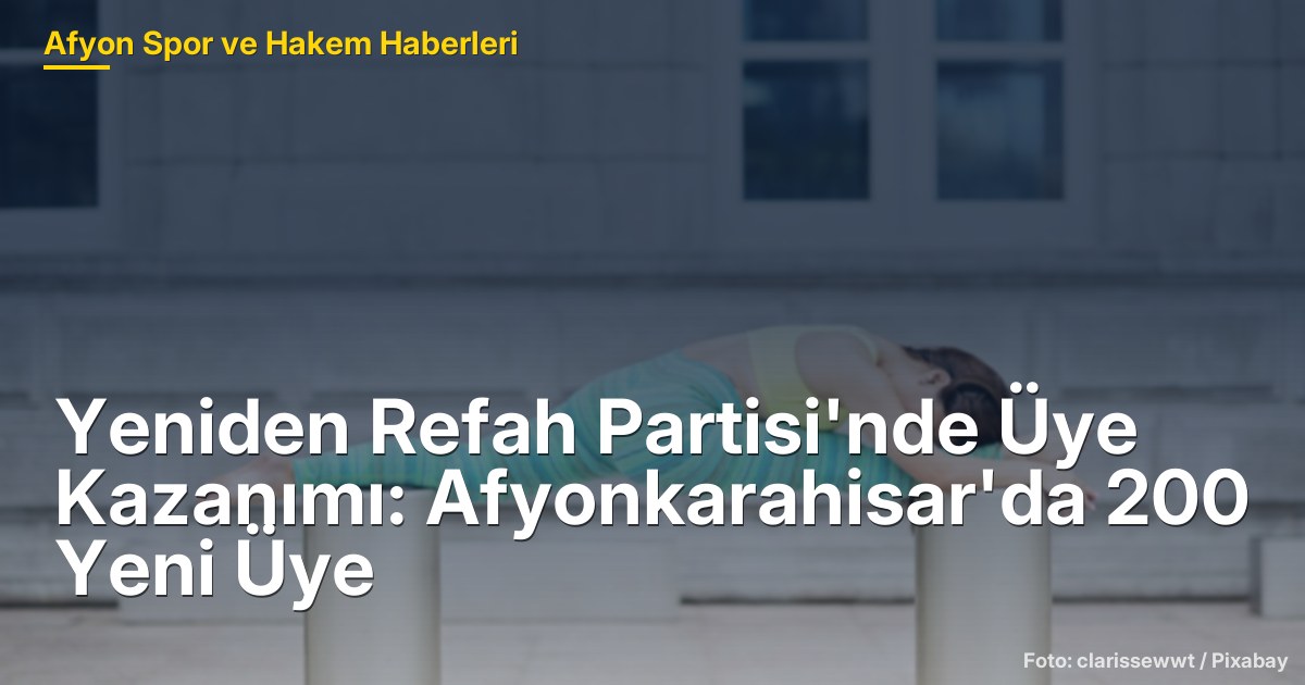Yeniden Refah Partisi'nde Üye Kazanımı: Afyonkarahisar'da 200 Yeni Üye