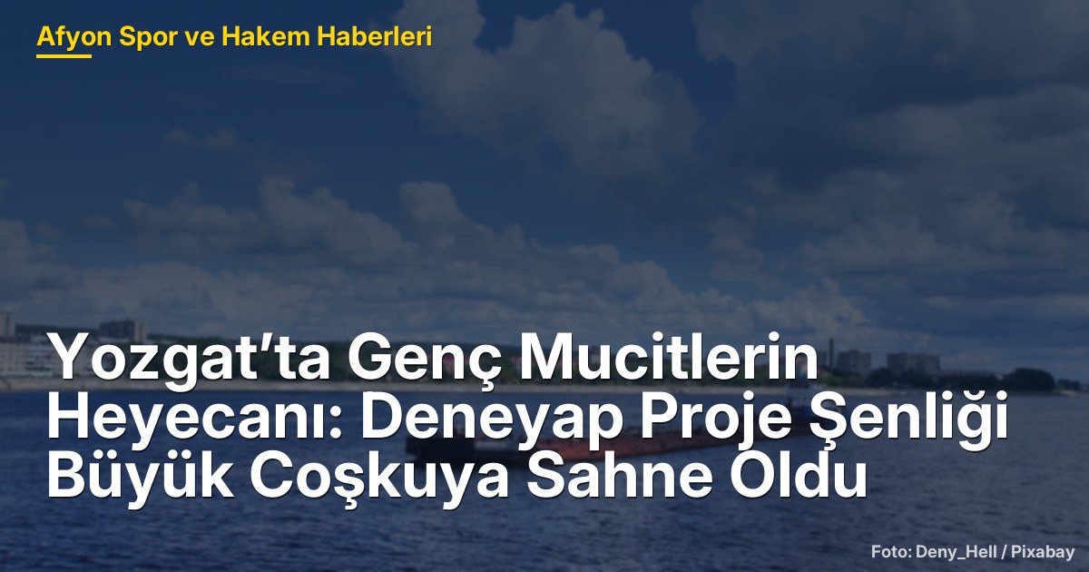 Yozgat’ta Genç Mucitlerin Heyecanı: Deneyap Proje Şenliği Büyük Coşkuya Sahne Oldu