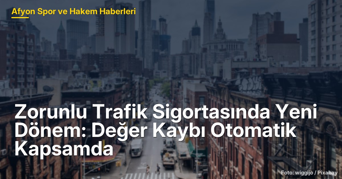 Zorunlu Trafik Sigortasında Yeni Dönem: Değer Kaybı Otomatik Kapsamda