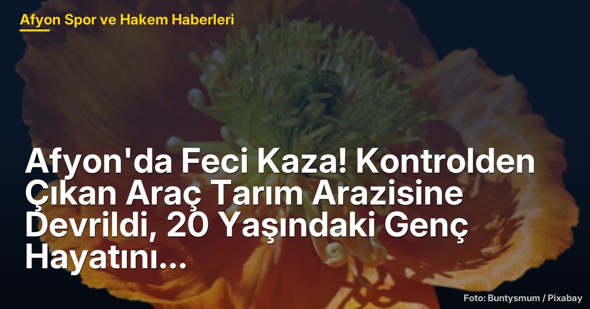 Afyon'da Feci Kaza! Kontrolden Çıkan Araç Tarım Arazisine Devrildi, 20 Yaşındaki Genç Hayatını Kaybetti
