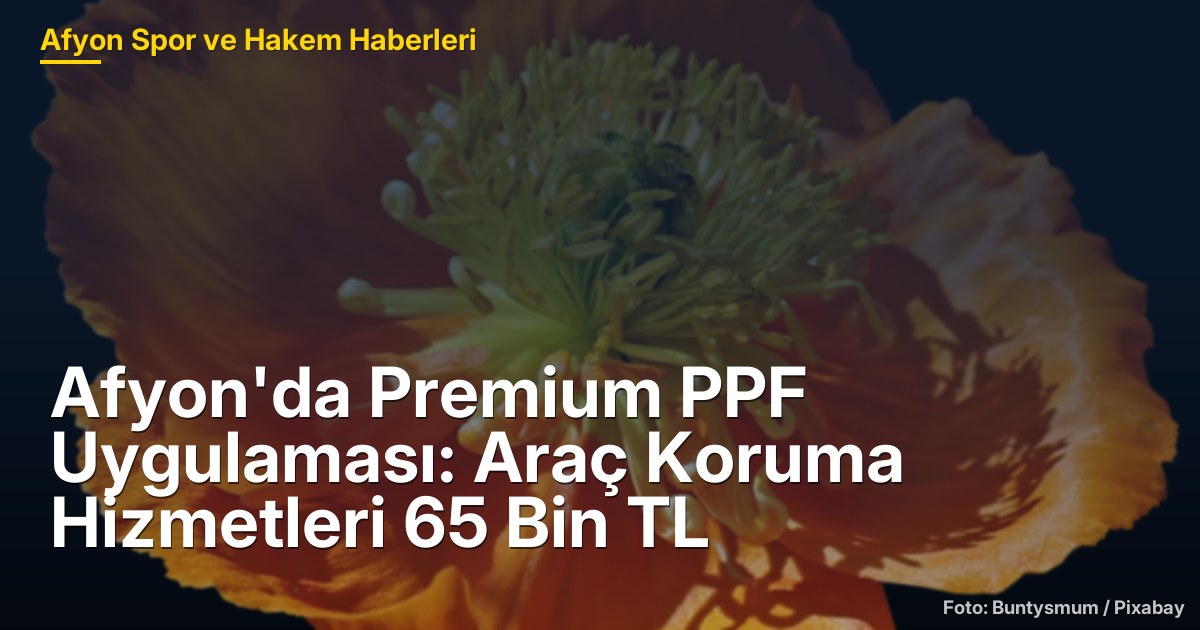 Afyon'da Premium PPF Uygulaması: Araç Koruma Hizmetleri 65 Bin TL