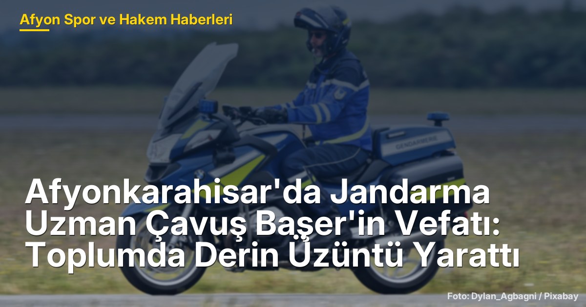 Afyonkarahisar'da Jandarma Uzman Çavuş Başer'in Vefatı: Toplumda Derin Üzüntü Yarattı