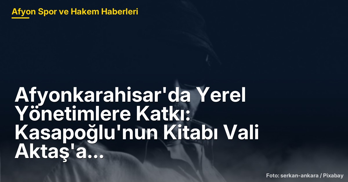 Afyonkarahisar'da Yerel Yönetimlere Katkı: Kasapoğlu'nun Kitabı Vali Aktaş'a Takdim Edildi