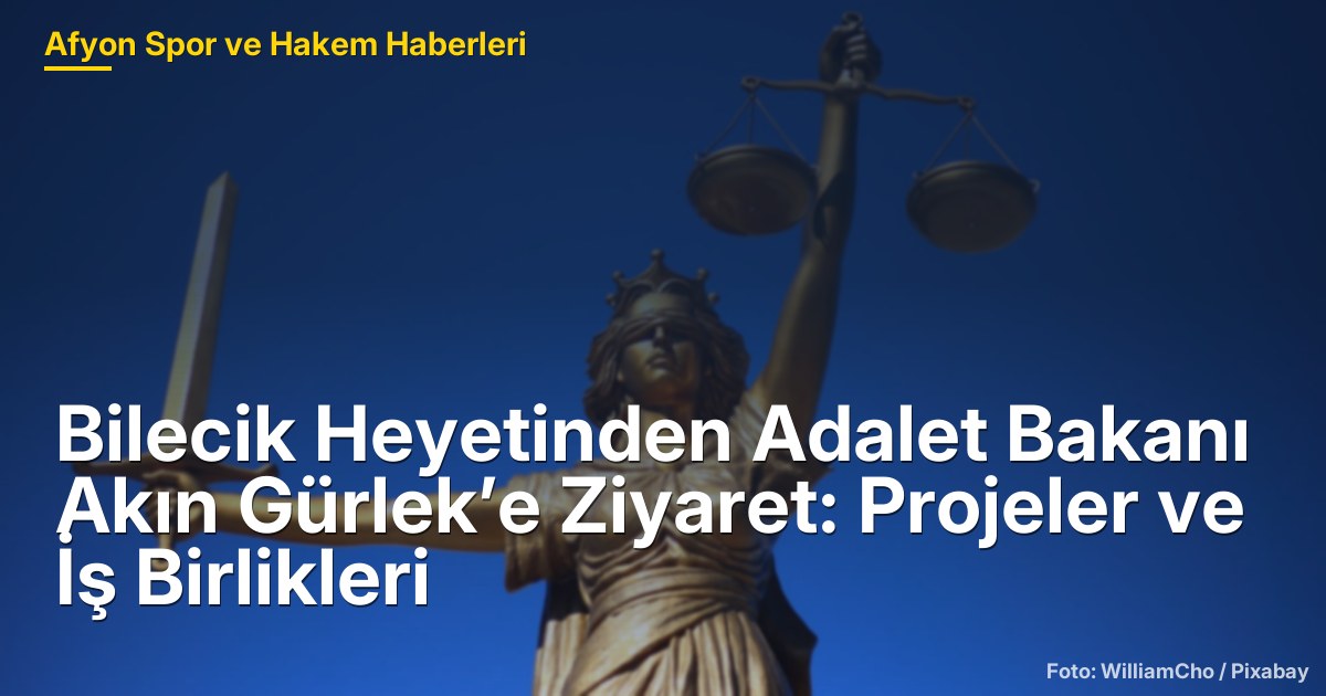 Bilecik Heyetinden Adalet Bakanı Akın Gürlek’e Ziyaret: Projeler ve İş Birlikleri