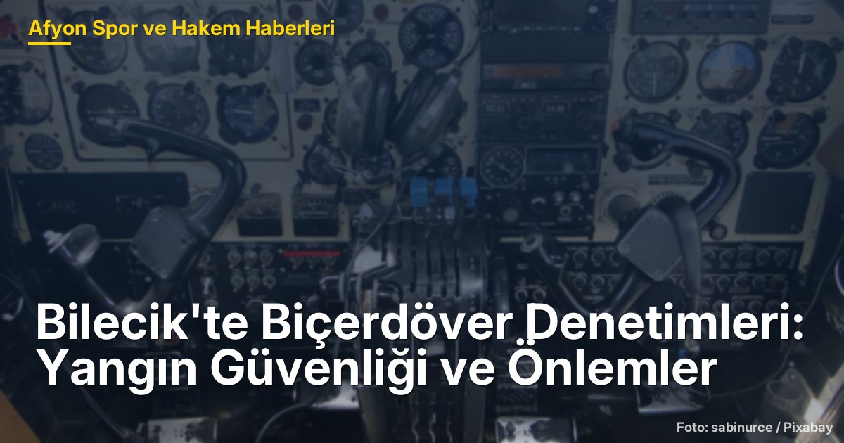 Bilecik'te Biçerdöver Denetimleri: Yangın Güvenliği ve Önlemler