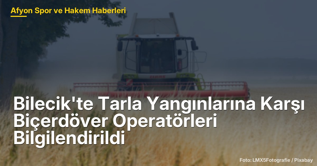 Bilecik'te Tarla Yangınlarına Karşı Biçerdöver Operatörleri Bilgilendirildi