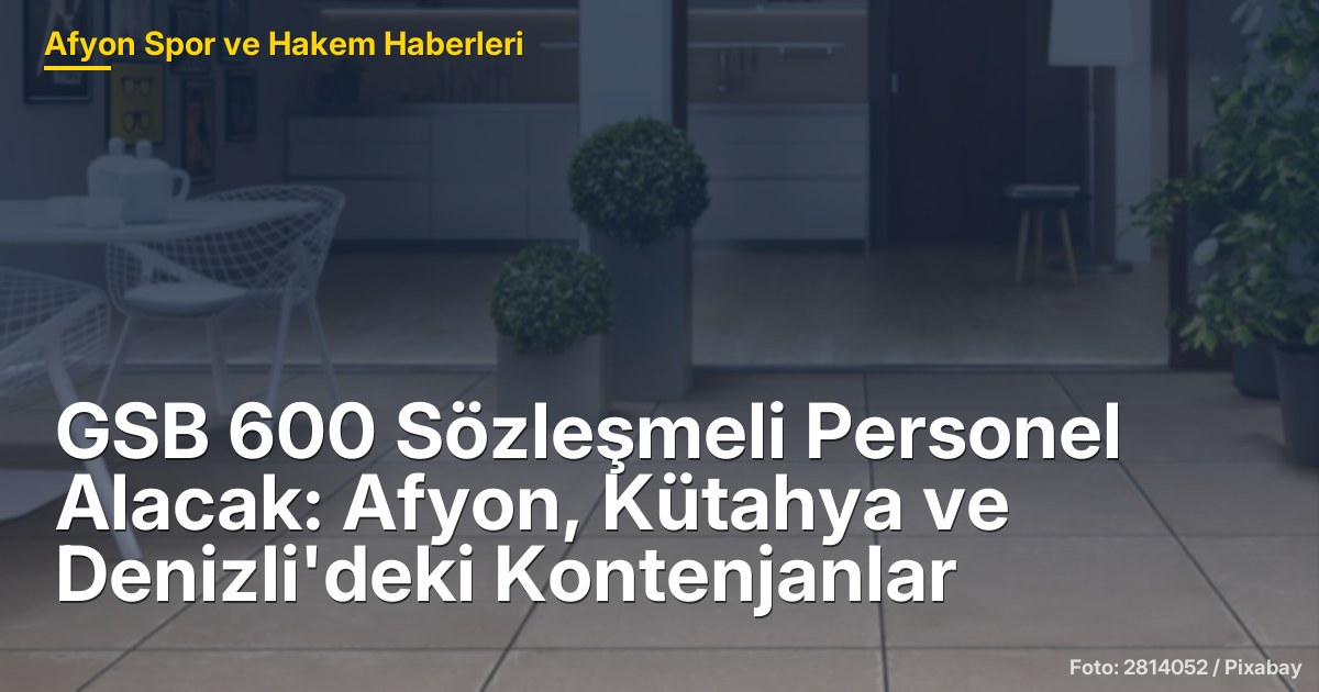 GSB 600 Sözleşmeli Personel Alacak: Afyon, Kütahya ve Denizli'deki Kontenjanlar