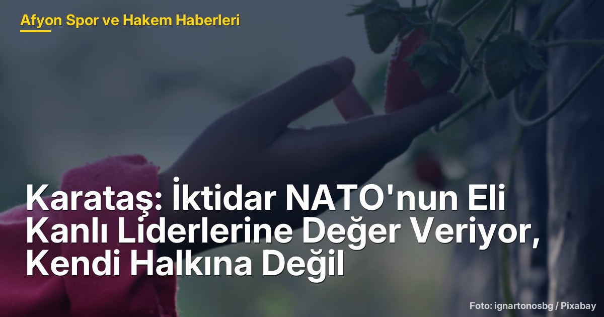 Karataş: İktidar NATO'nun Eli Kanlı Liderlerine Değer Veriyor, Kendi Halkına Değil