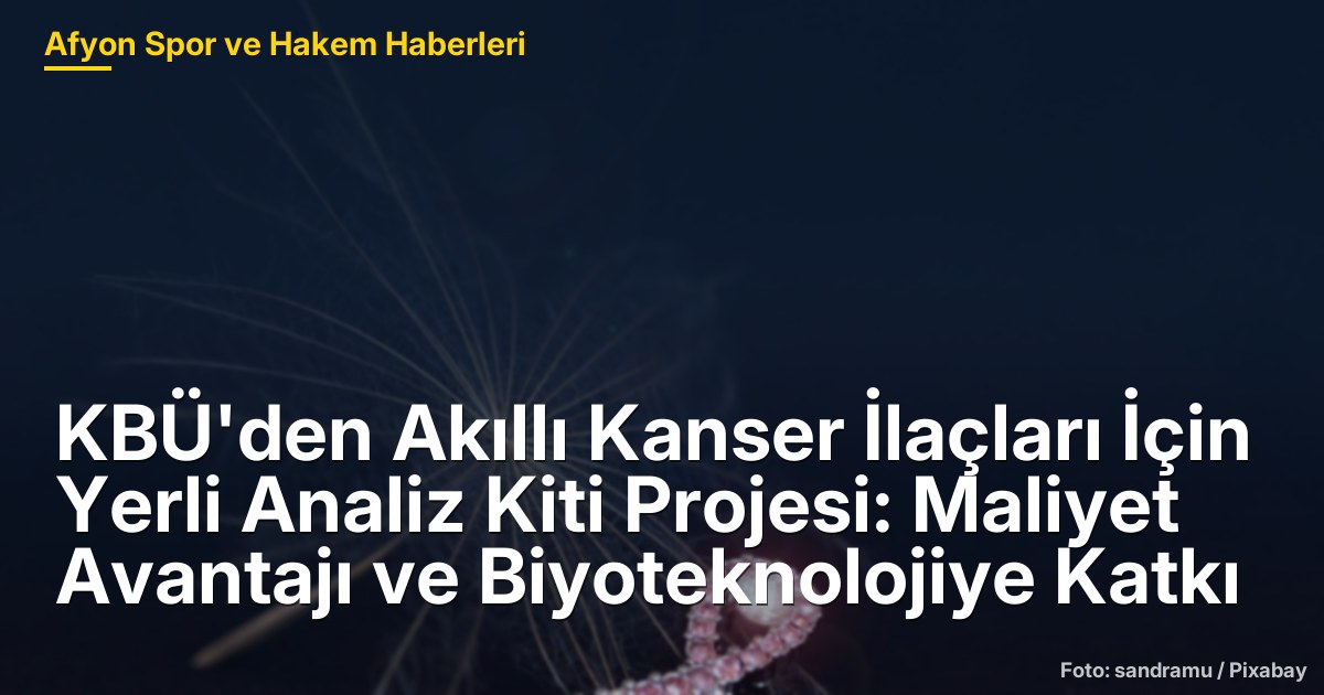 KBÜ'den Akıllı Kanser İlaçları İçin Yerli Analiz Kiti Projesi: Maliyet Avantajı ve Biyoteknolojiye Katkı