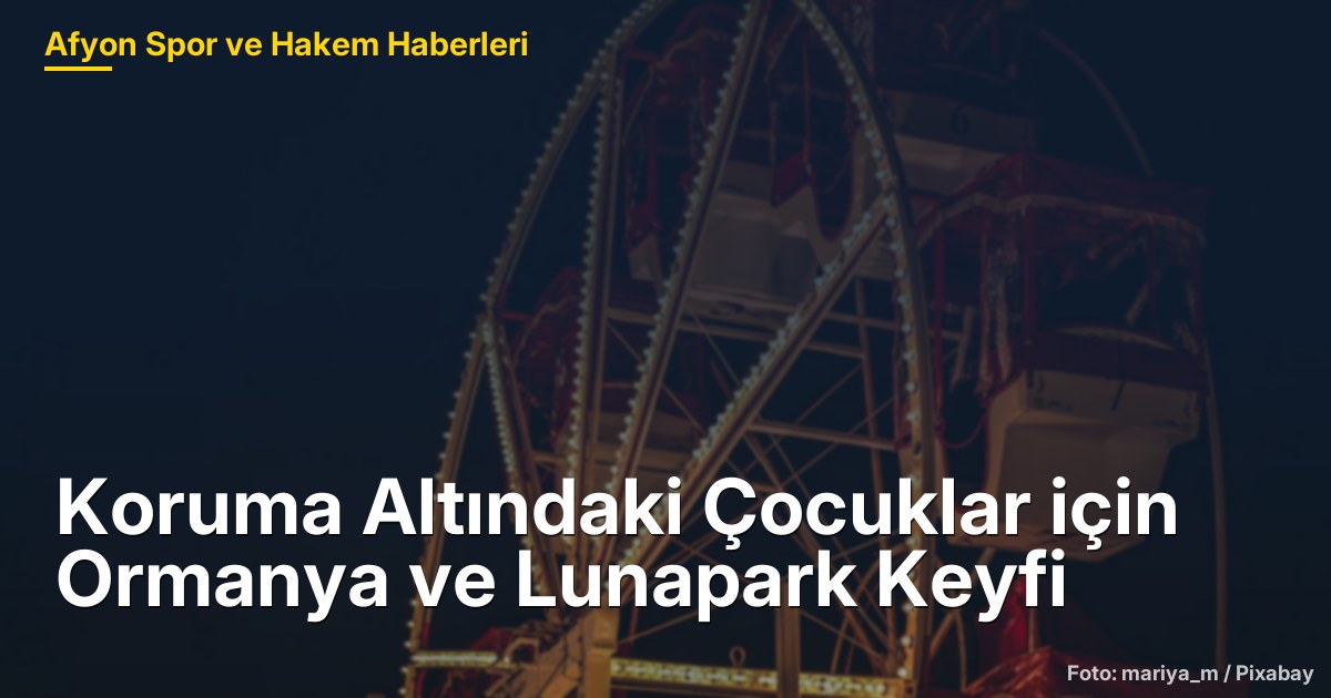 Koruma Altındaki Çocuklar için Ormanya ve Lunapark Keyfi