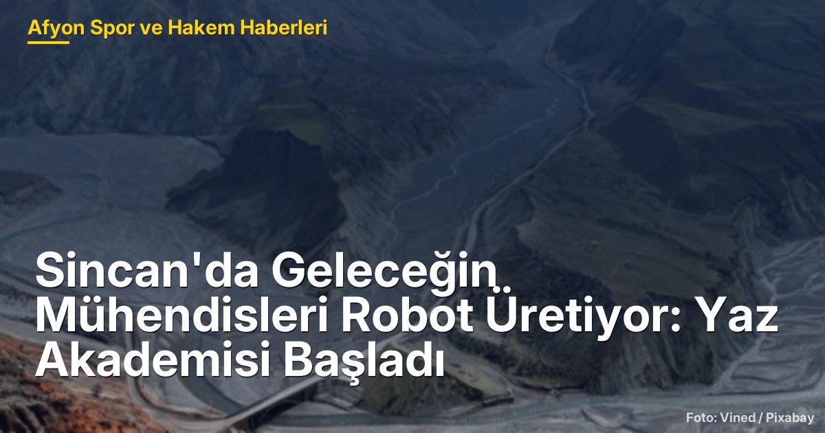 Sincan'da Geleceğin Mühendisleri Robot Üretiyor: Yaz Akademisi Başladı