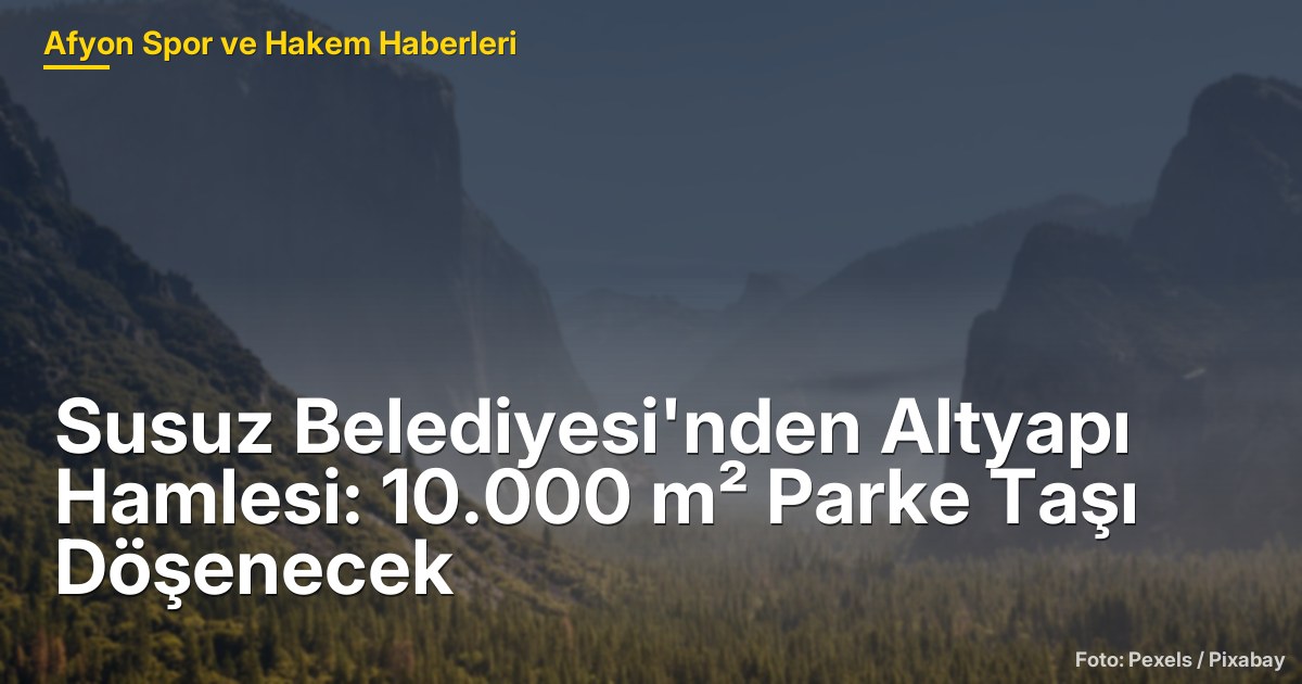 Susuz Belediyesi'nden Altyapı Hamlesi: 10.000 m² Parke Taşı Döşenecek