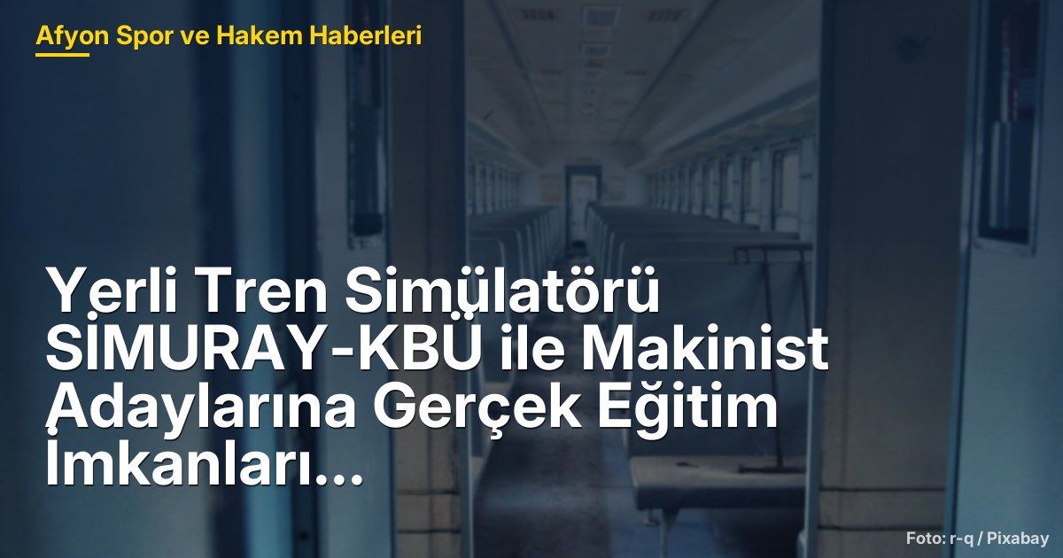 Yerli Tren Simülatörü SİMURAY-KBÜ ile Makinist Adaylarına Gerçek Eğitim İmkanları Sunulacak