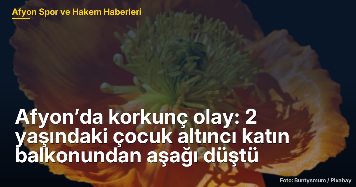 Afyon’da korkunç olay: 2 yaşındaki çocuk altıncı katın balkonundan aşağı düştü