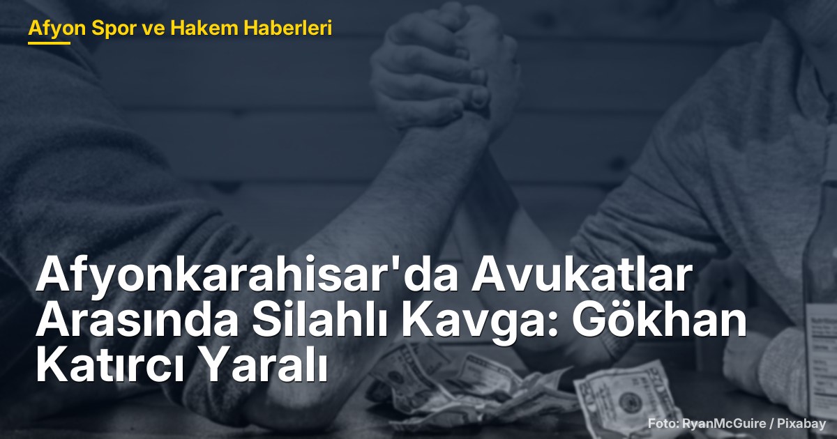 Afyonkarahisar'da Avukatlar Arasında Silahlı Kavga: Gökhan Katırcı Yaralı