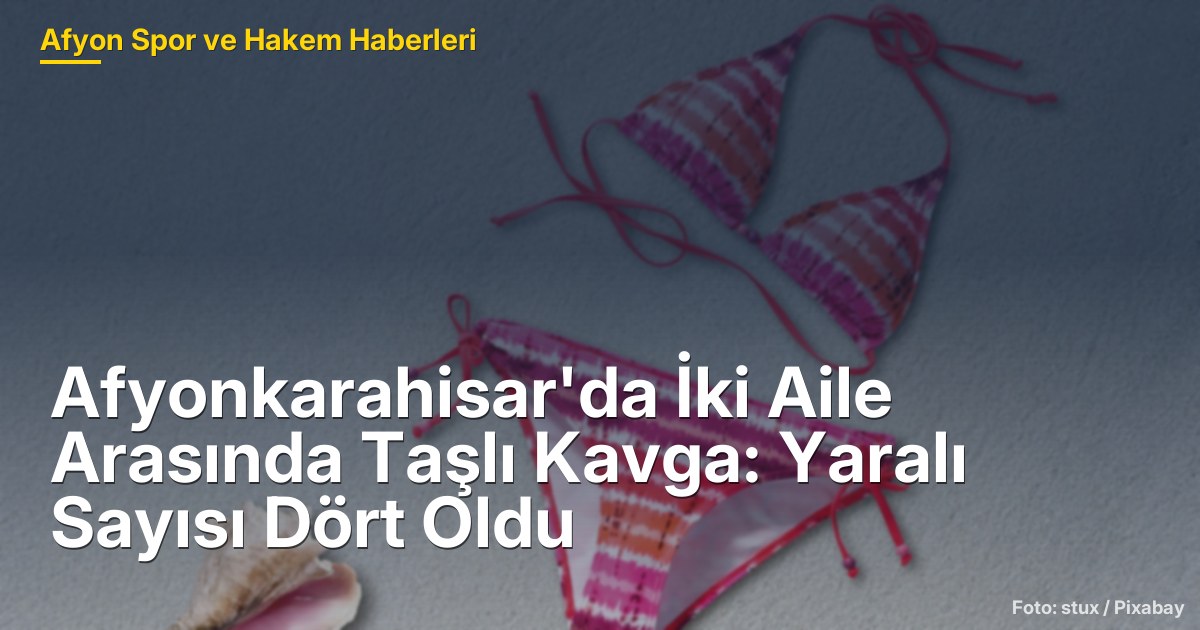 Afyonkarahisar'da İki Aile Arasında Taşlı Kavga: Yaralı Sayısı Dört Oldu