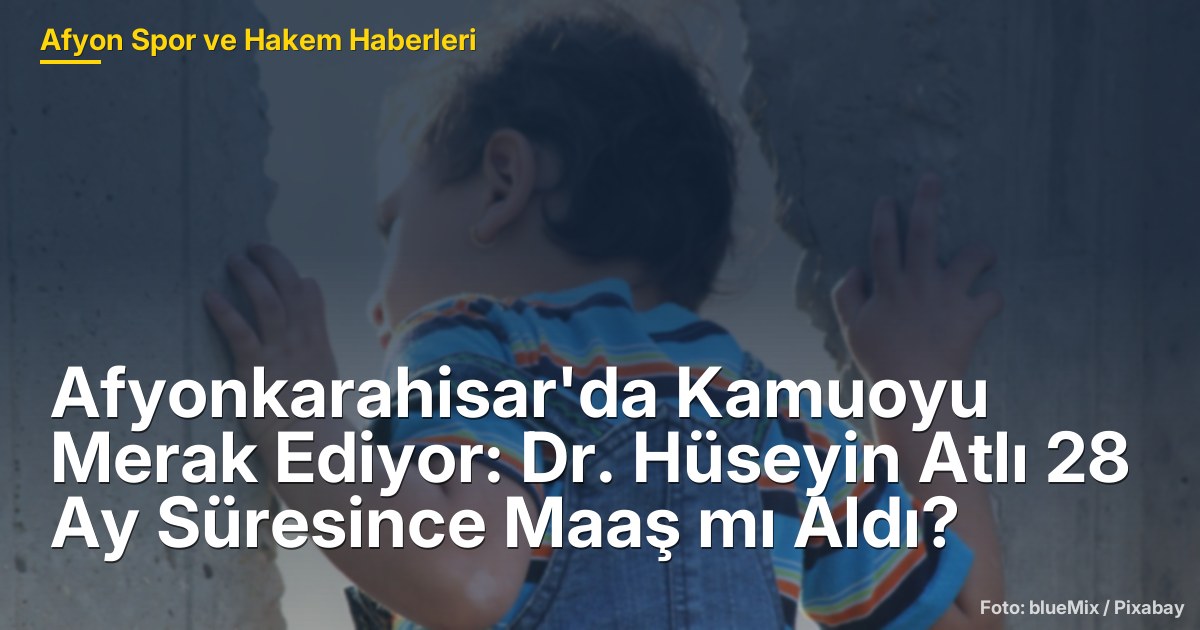 Afyonkarahisar'da Kamuoyu Merak Ediyor: Dr. Hüseyin Atlı 28 Ay Süresince Maaş mı Aldı?
