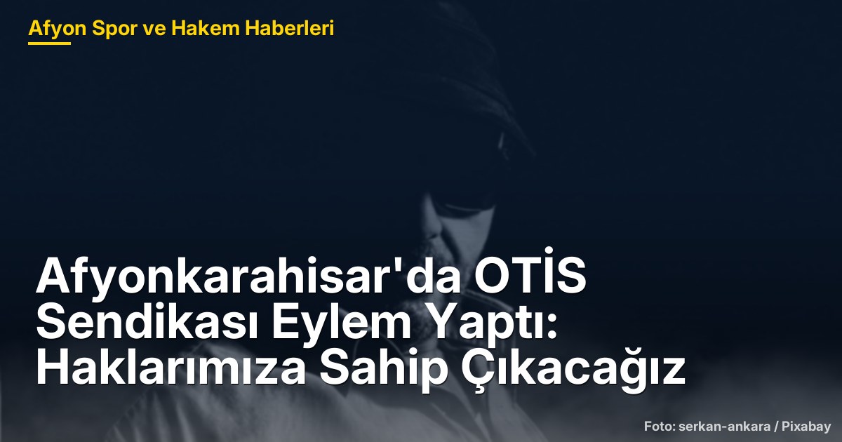Afyonkarahisar'da OTİS Sendikası Eylem Yaptı: Haklarımıza Sahip Çıkacağız