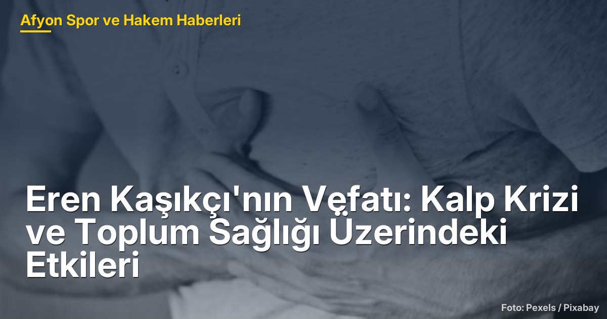 Eren Kaşıkçı'nın Vefatı: Kalp Krizi ve Toplum Sağlığı Üzerindeki Etkileri