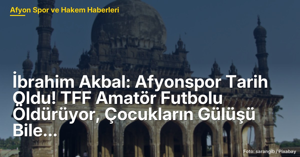 İbrahim Akbal: Afyonspor Tarih Oldu! TFF Amatör Futbolu Öldürüyor, Çocukların Gülüşü Bile Paralı...