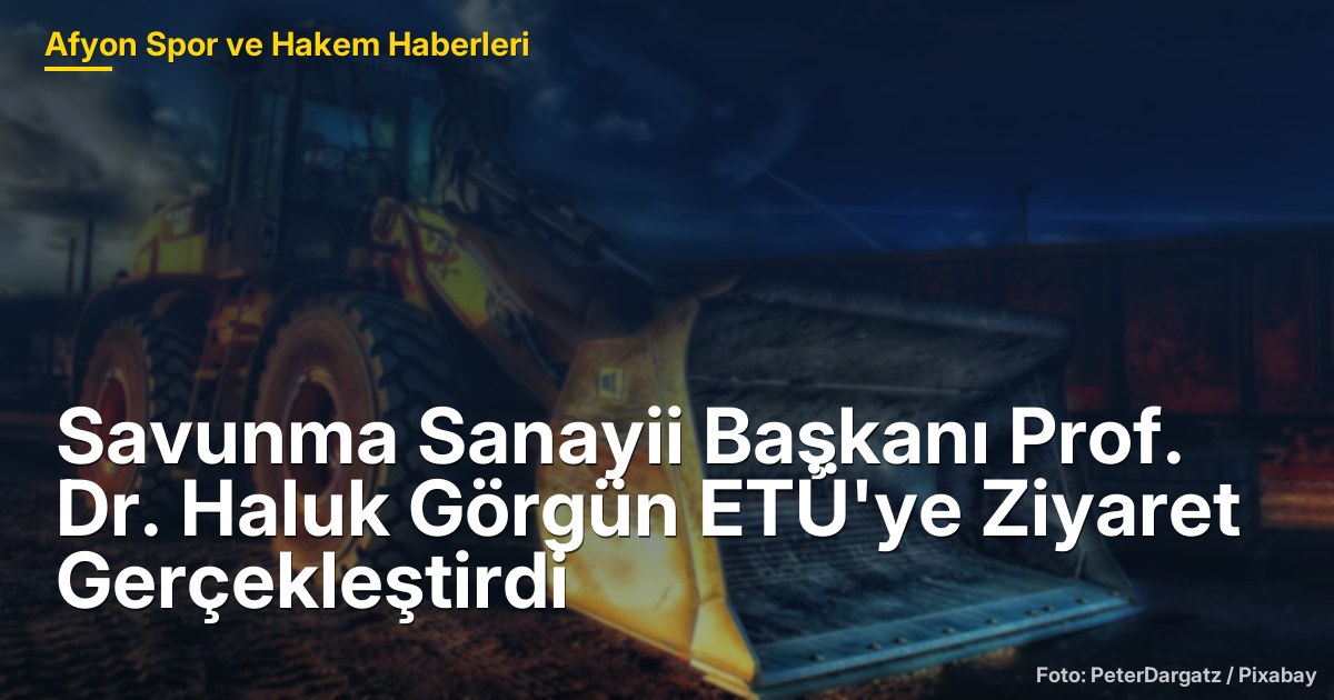 Savunma Sanayii Başkanı Prof. Dr. Haluk Görgün ETÜ'ye Ziyaret Gerçekleştirdi
