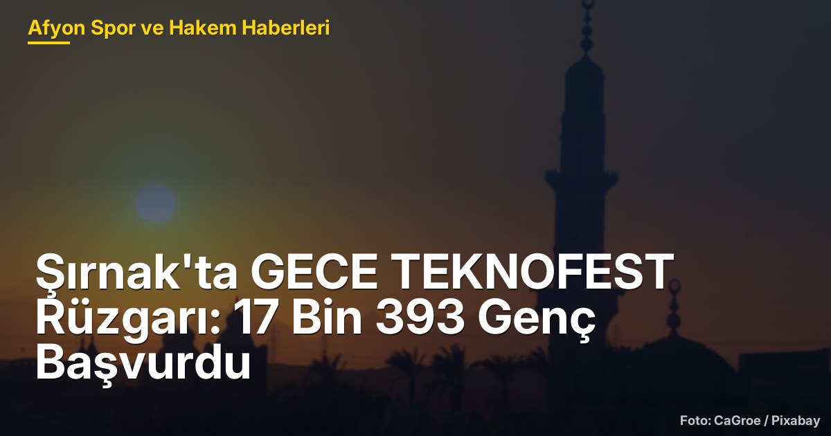 Şırnak'ta GECE TEKNOFEST Rüzgarı: 17 Bin 393 Genç Başvurdu