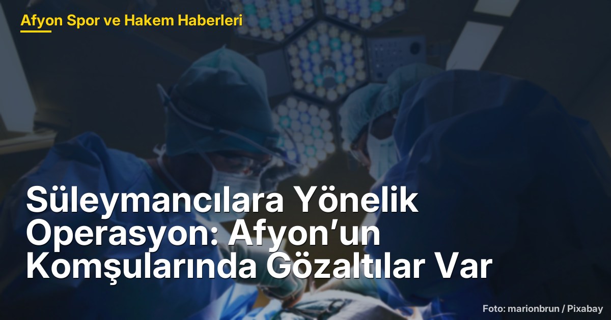 Afyonkarahisar'da Süleymancılara Yönelik Operasyon: 49 Şüpheli İçin Gözaltı Kararı