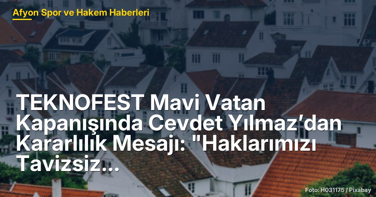 TEKNOFEST Mavi Vatan Kapanışında Cevdet Yılmaz’dan Kararlılık Mesajı: "Haklarımızı Tavizsiz Koruyacağız"