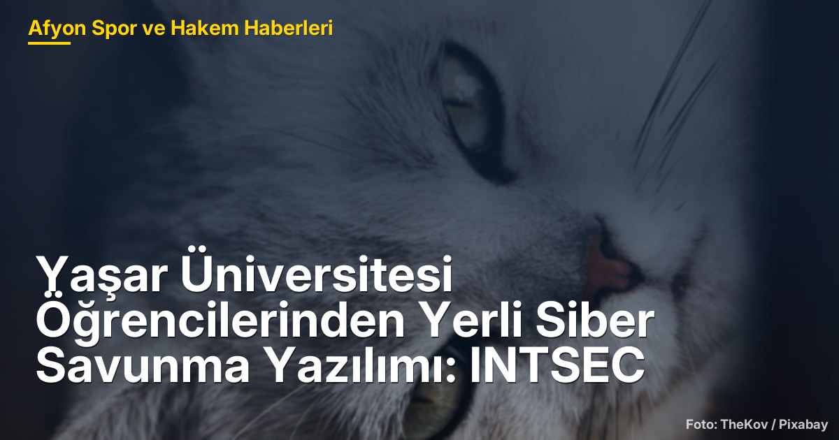 Yaşar Üniversitesi Öğrencilerinden Yerli Siber Savunma Yazılımı: INTSEC