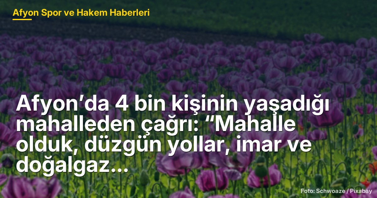 Afyon’da 4 bin kişinin yaşadığı mahalleden çağrı: “Mahalle olduk, düzgün yollar, imar ve doğalgaz istiyoruz”