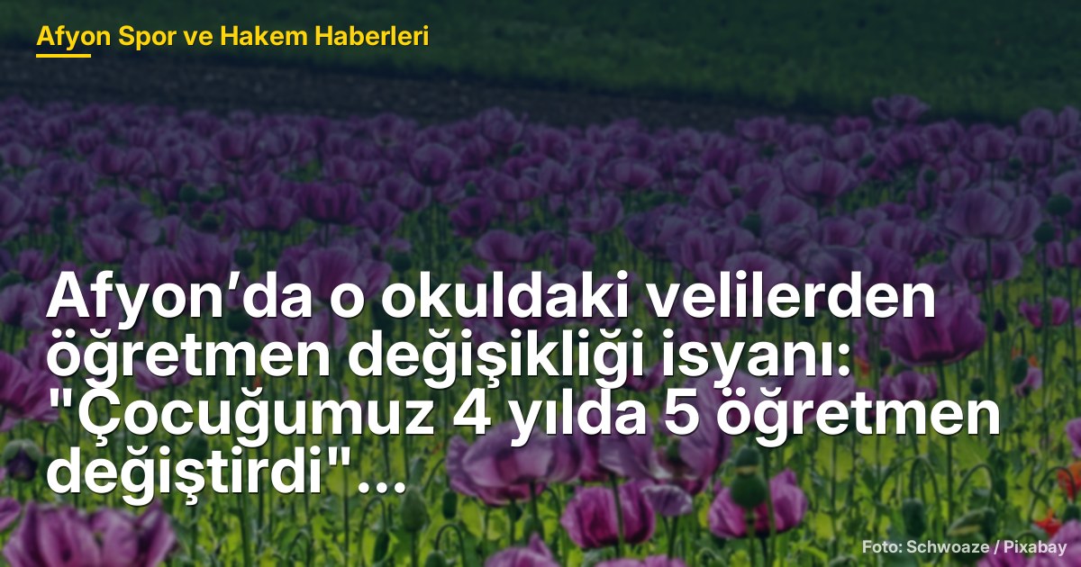 Afyon’da Öğretmen Değişikliği Sorunu: Veliler 4 Yılda 5 Öğretmen Değiştirdi