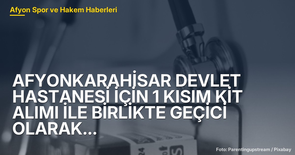 Afyonkarahisar Devlet Hastanesi İçin 1 Kısım Kit Alımı ve Geçici Cihaz Temini İhalesi